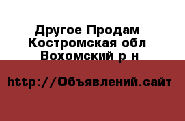 Другое Продам. Костромская обл.,Вохомский р-н